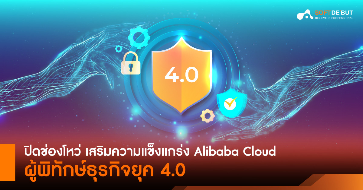  ปิดช่องโหว่ เสริมความแข็งแกร่ง Alibaba Cloud ผู้พิทักษ์ธุรกิจยุค 4.0