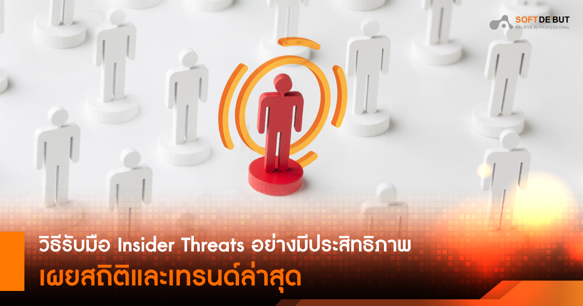  วิธีรับมือ Insider Threats อย่างมีประสิทธิภาพ เผยสถิติและเทรนด์ล่าสุด
