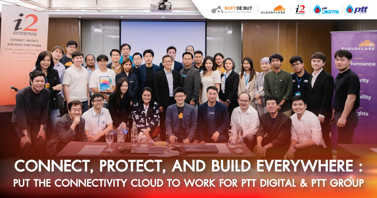 Soft De'but ร่วมกับ I2 Enterprise และ Cloudflare จัดงาน CONNECT, PROTECT, AND BUILD EVERYWHERE: PUT THE CONNECTIVITY CLOUD TO WORK FOR PTT DIGITAL & PTT GROUP