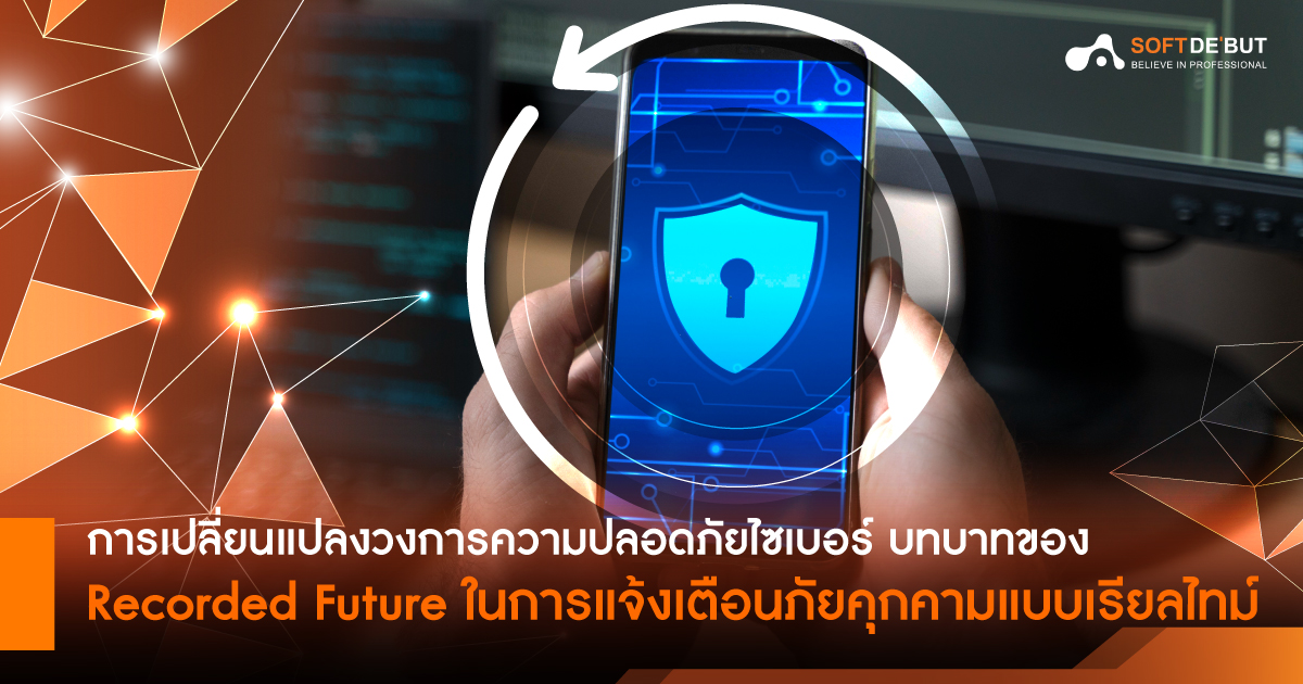 การเปลี่ยนแปลงวงการความปลอดภัยไซเบอร์ บทบาทของ Recorded Future ในการแจ้งเตือนภัยคุกคามแบบเรียลไทม์