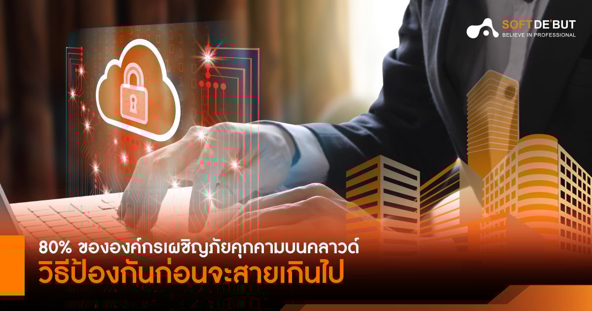 80% ขององค์กรเผชิญภัยคุกคามบนคลาวด์: วิธีป้องกันก่อนจะสายเกินไป