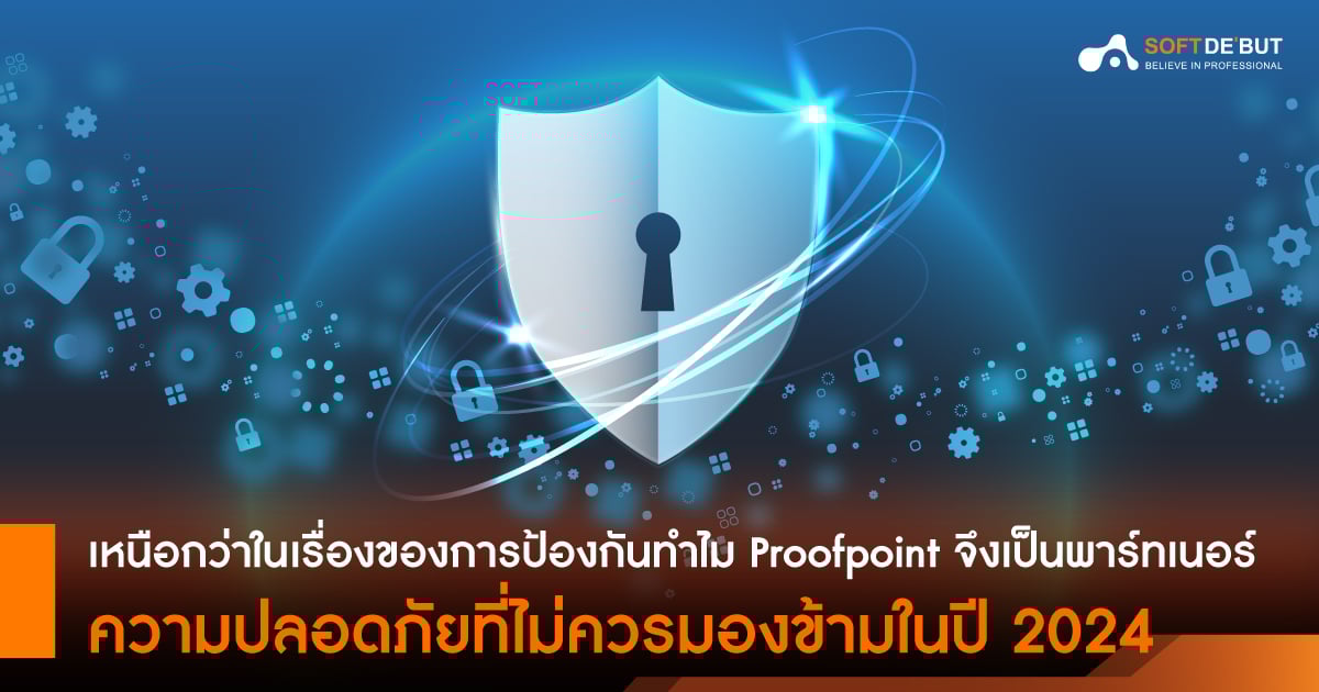 "เหนือกว่าในเรื่องของการป้องกัน" ทำไม Proofpoint จึงเป็นพาร์ทเนอร์ความปลอดภัยที่ไม่ควรมองข้ามในปี 2024