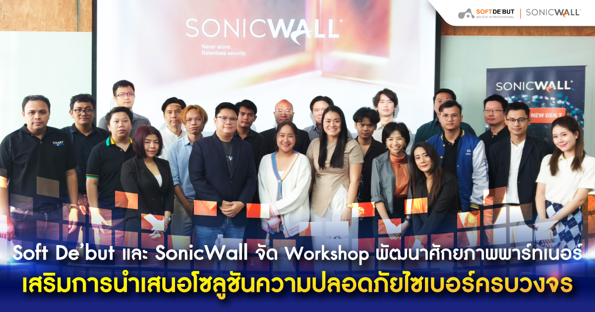 Soft De’but และ SonicWall จัด Workshop พัฒนาศักยภาพพาร์ทเนอร์ เสริมการนำเสนอโซลูชันความปลอดภัยไซเบอร์ครบวงจร